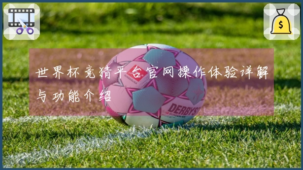 世界杯竞猜平台官网操作体验详解与功能介绍