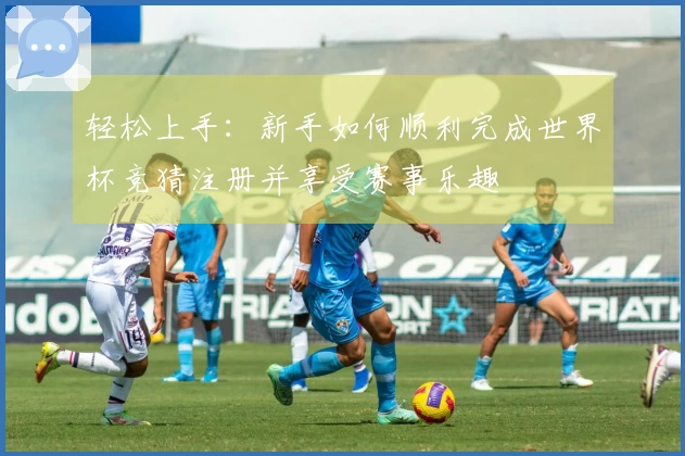 轻松上手：新手如何顺利完成世界杯竞猜注册并享受赛事乐趣