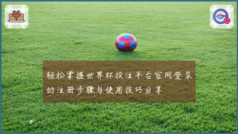 轻松掌握世界杯投注平台官网登录的注册步骤与使用技巧分享